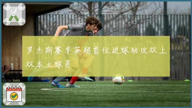 罗杰斯赛季英超首位进球助攻双上双本土球员