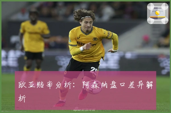 欧亚赔率分析：阿森纳盘口差异解析