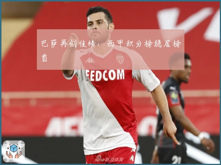 巴萨再创佳绩,西甲积分榜稳居榜首