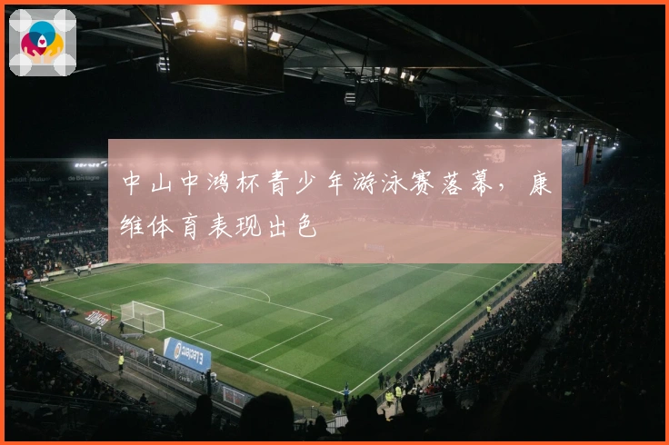 中山中鸿杯青少年游泳赛落幕，康维体育表现出色