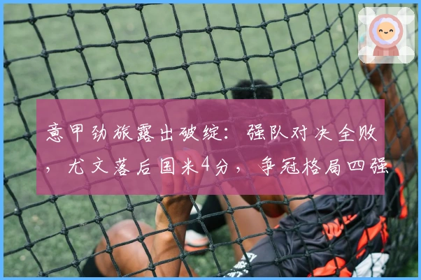 意甲劲旅露出破绽：强队对决全败，尤文落后国米4分，争冠格局四强争霸