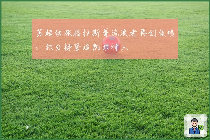 苏超劲旅格拉斯哥流浪者再创佳绩，积分榜紧追凯尔特人