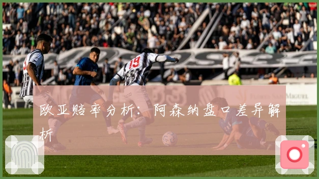 欧亚赔率分析：阿森纳盘口差异解析