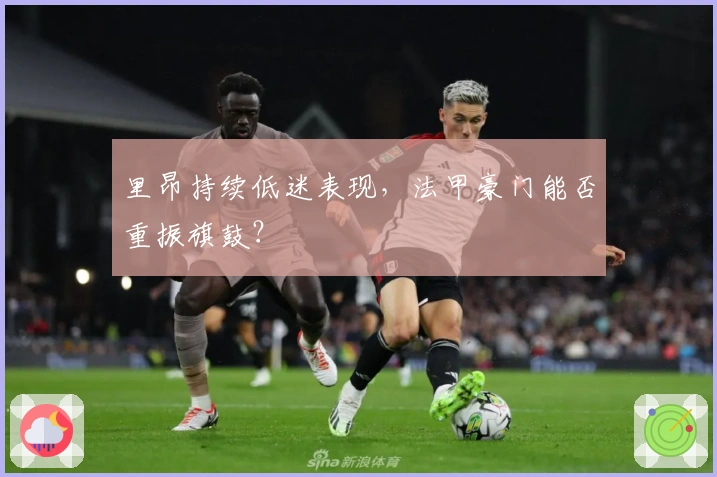 里昂持续低迷表现，法甲豪门能否重振旗鼓？