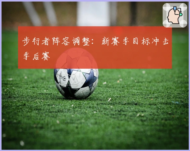 步行者阵容调整：新赛季目标冲击季后赛