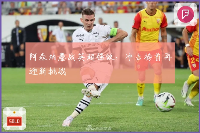 阿森纳鏖战英超强敌，冲击榜首再迎新挑战