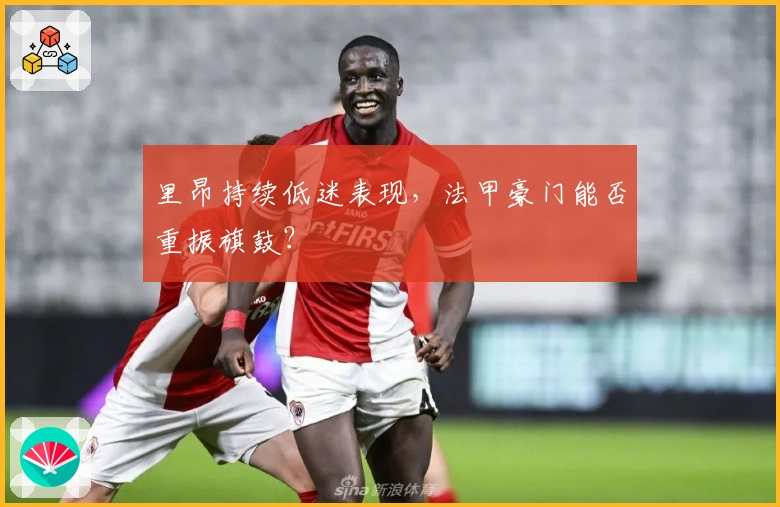 里昂持续低迷表现，法甲豪门能否重振旗鼓？